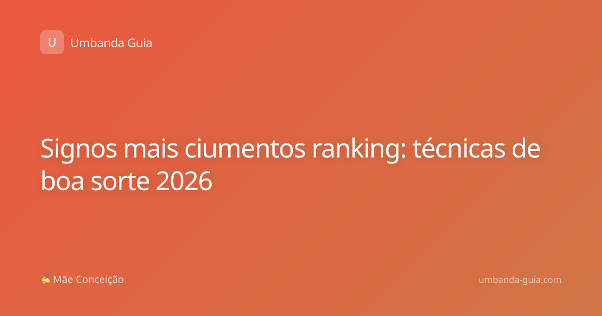 Signos mais ciumentos ranking: técnicas de boa sorte 2026