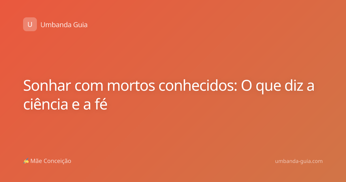 Sonhar com mortos conhecidos: O que diz a ciência e a fé